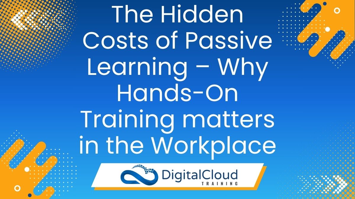 The Hidden Costs of Passive Learning – Why Hands-On Training matters in the Workplace